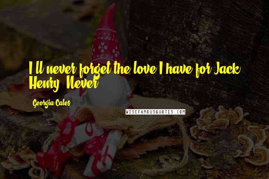 Georgia Cates Quotes: I'll never forget the love I have for Jack Henry. Never.