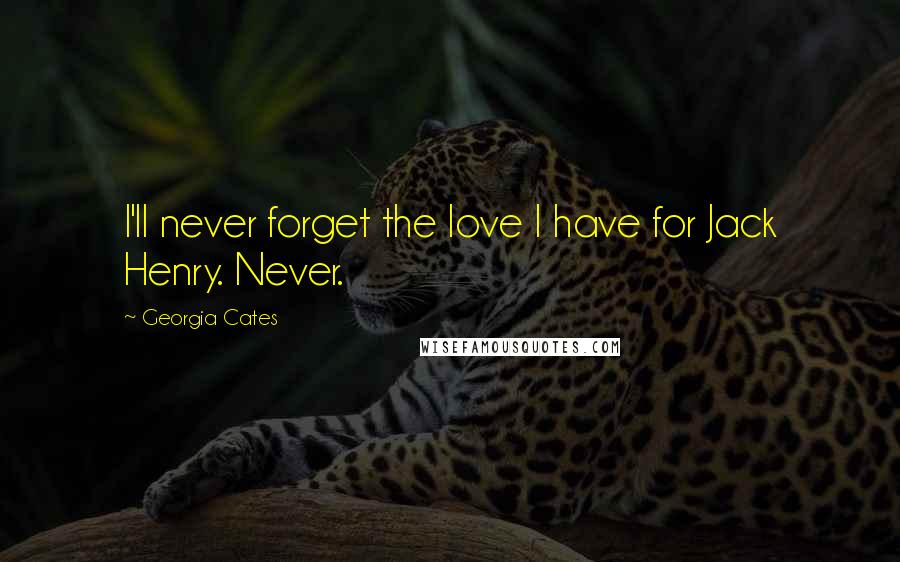 Georgia Cates Quotes: I'll never forget the love I have for Jack Henry. Never.