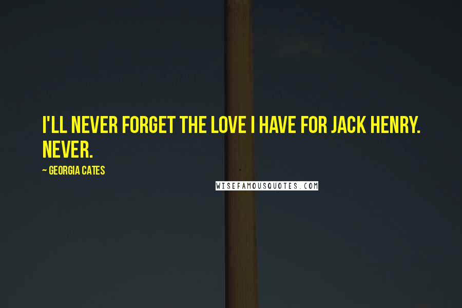 Georgia Cates Quotes: I'll never forget the love I have for Jack Henry. Never.