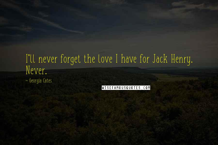 Georgia Cates Quotes: I'll never forget the love I have for Jack Henry. Never.