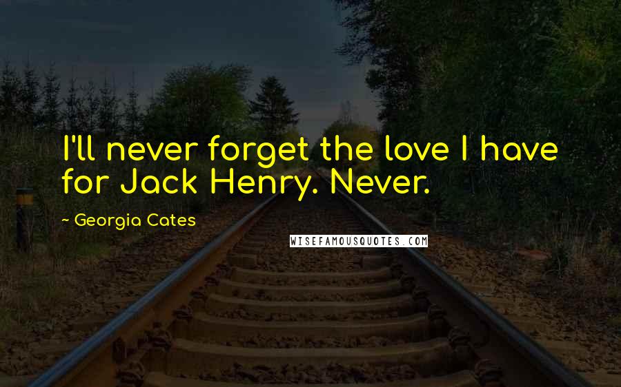 Georgia Cates Quotes: I'll never forget the love I have for Jack Henry. Never.