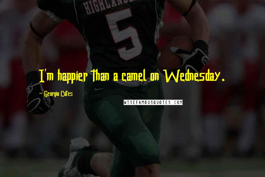 Georgia Cates Quotes: I'm happier than a camel on Wednesday.