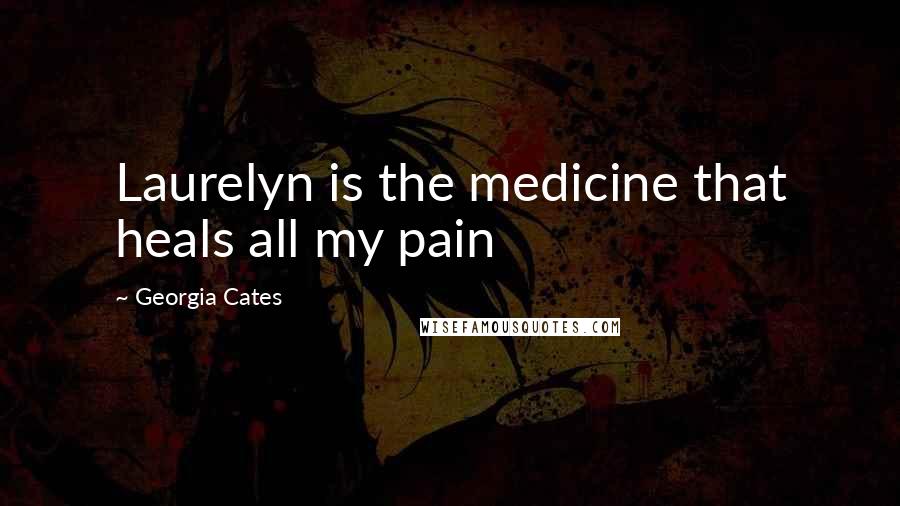 Georgia Cates Quotes: Laurelyn is the medicine that heals all my pain