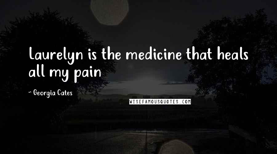 Georgia Cates Quotes: Laurelyn is the medicine that heals all my pain