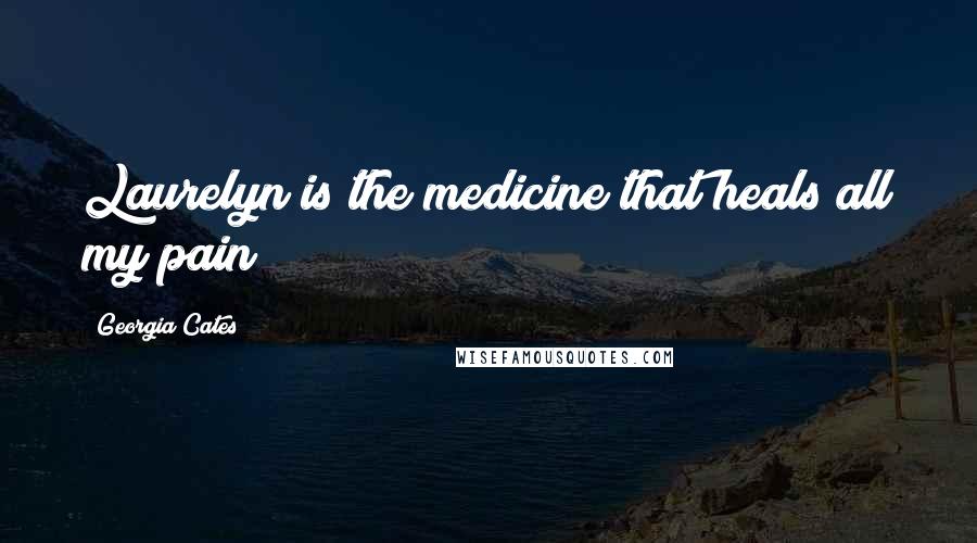 Georgia Cates Quotes: Laurelyn is the medicine that heals all my pain