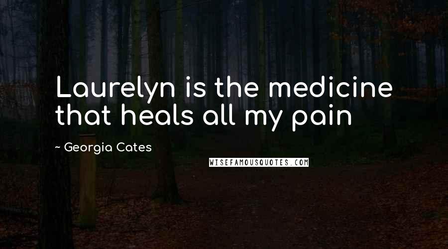 Georgia Cates Quotes: Laurelyn is the medicine that heals all my pain