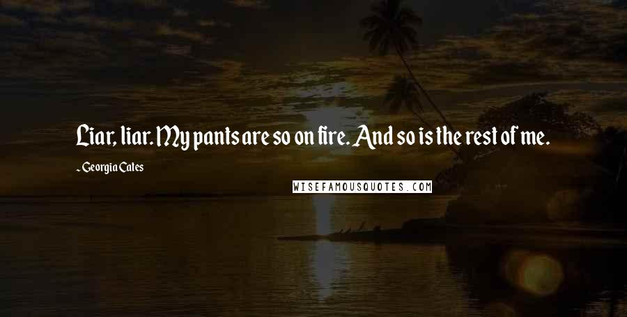 Georgia Cates Quotes: Liar, liar. My pants are so on fire. And so is the rest of me.