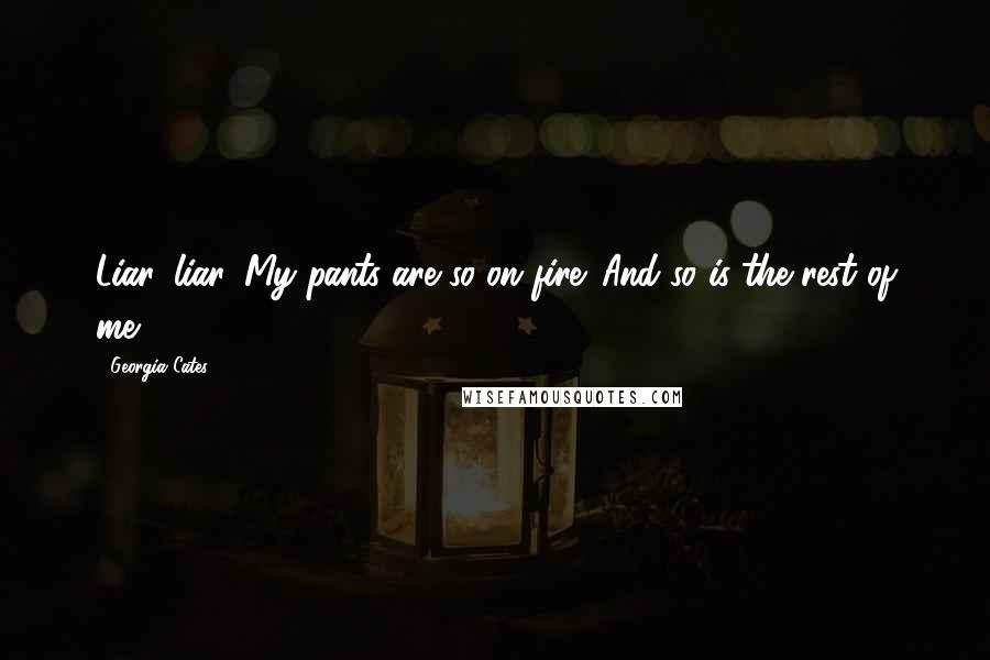Georgia Cates Quotes: Liar, liar. My pants are so on fire. And so is the rest of me.