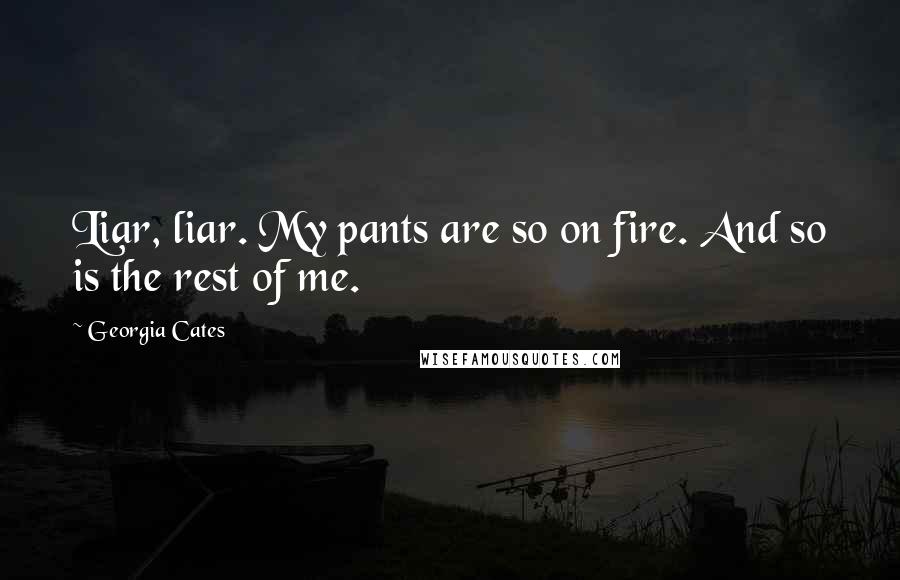 Georgia Cates Quotes: Liar, liar. My pants are so on fire. And so is the rest of me.