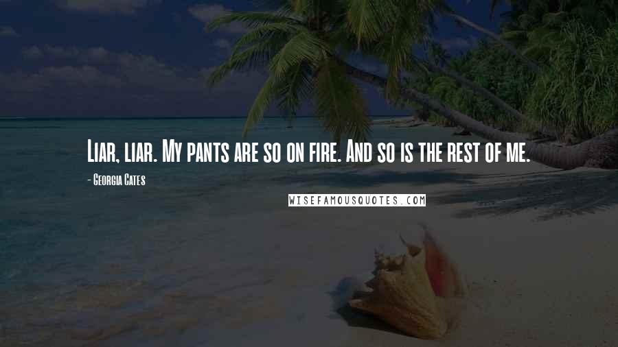 Georgia Cates Quotes: Liar, liar. My pants are so on fire. And so is the rest of me.
