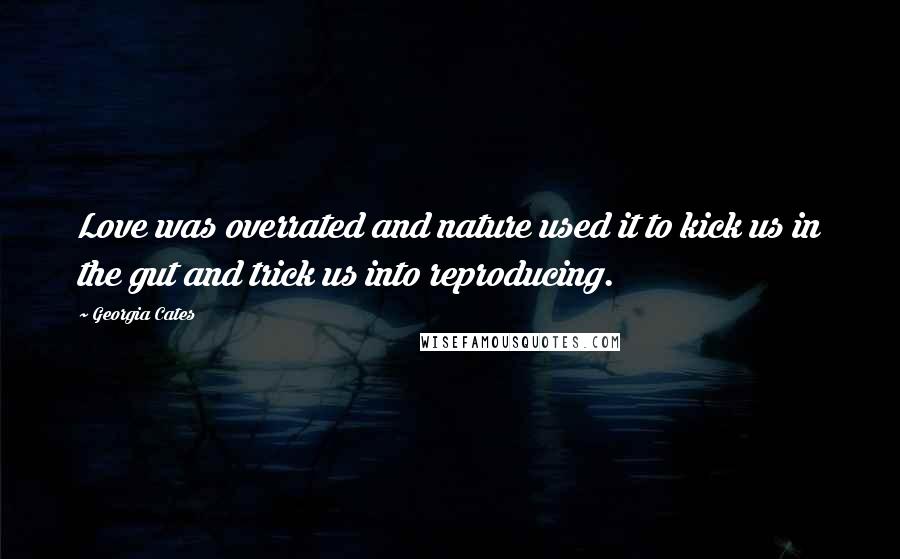 Georgia Cates Quotes: Love was overrated and nature used it to kick us in the gut and trick us into reproducing.