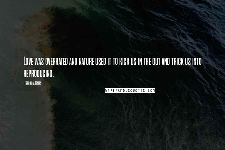 Georgia Cates Quotes: Love was overrated and nature used it to kick us in the gut and trick us into reproducing.