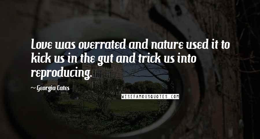Georgia Cates Quotes: Love was overrated and nature used it to kick us in the gut and trick us into reproducing.