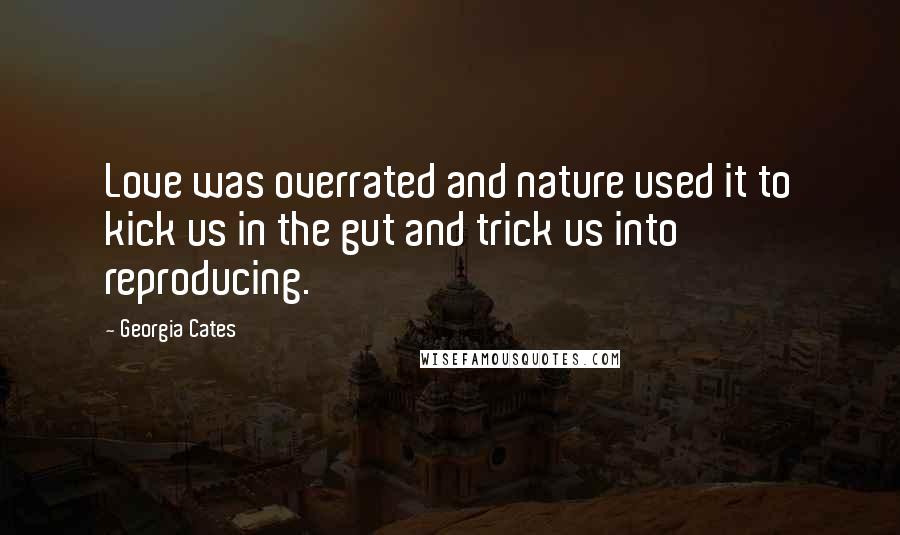 Georgia Cates Quotes: Love was overrated and nature used it to kick us in the gut and trick us into reproducing.