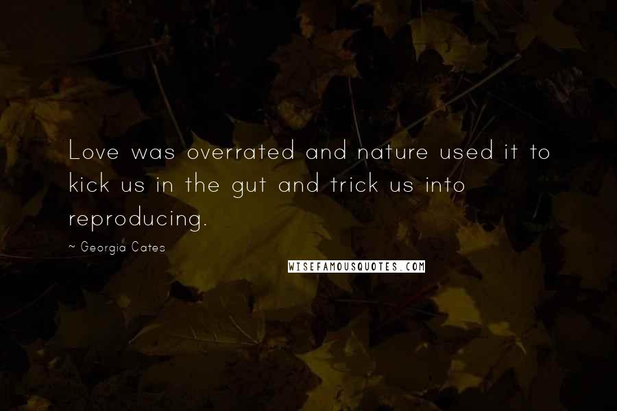 Georgia Cates Quotes: Love was overrated and nature used it to kick us in the gut and trick us into reproducing.