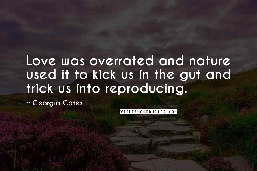 Georgia Cates Quotes: Love was overrated and nature used it to kick us in the gut and trick us into reproducing.