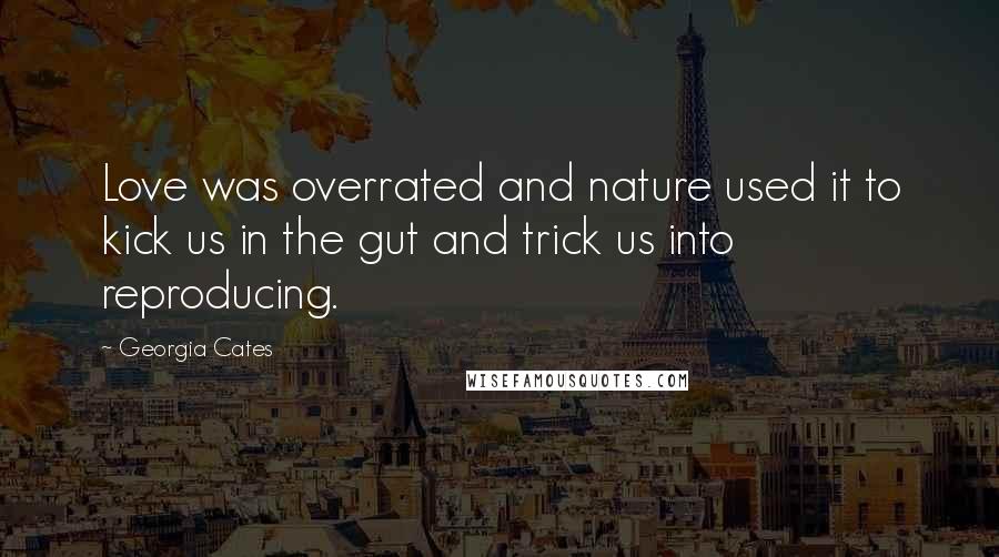 Georgia Cates Quotes: Love was overrated and nature used it to kick us in the gut and trick us into reproducing.