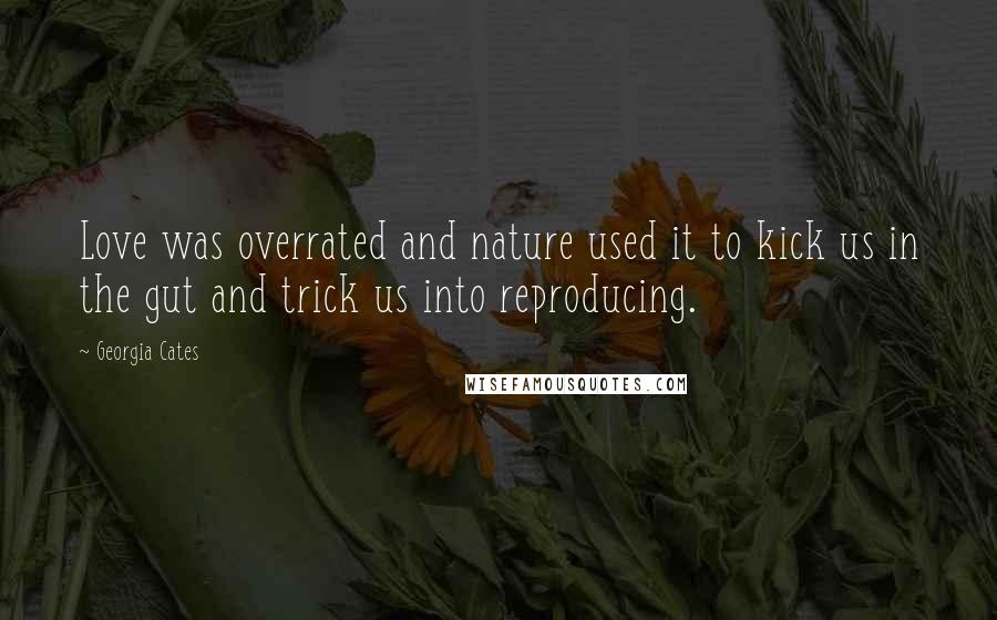 Georgia Cates Quotes: Love was overrated and nature used it to kick us in the gut and trick us into reproducing.