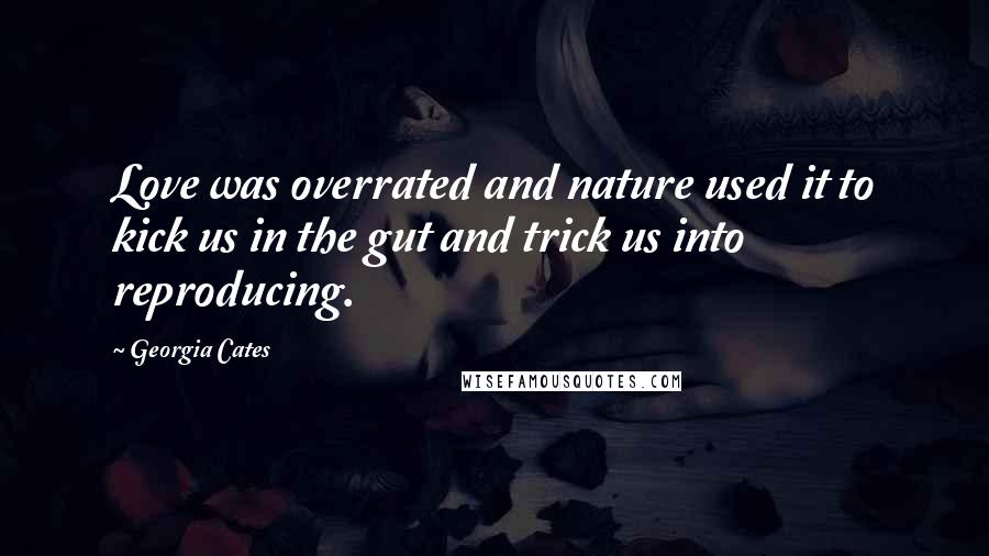 Georgia Cates Quotes: Love was overrated and nature used it to kick us in the gut and trick us into reproducing.