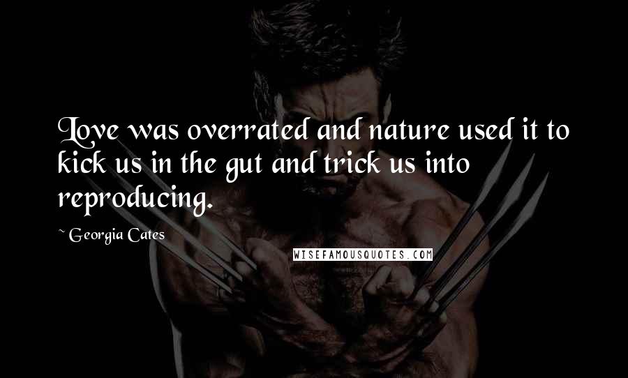 Georgia Cates Quotes: Love was overrated and nature used it to kick us in the gut and trick us into reproducing.