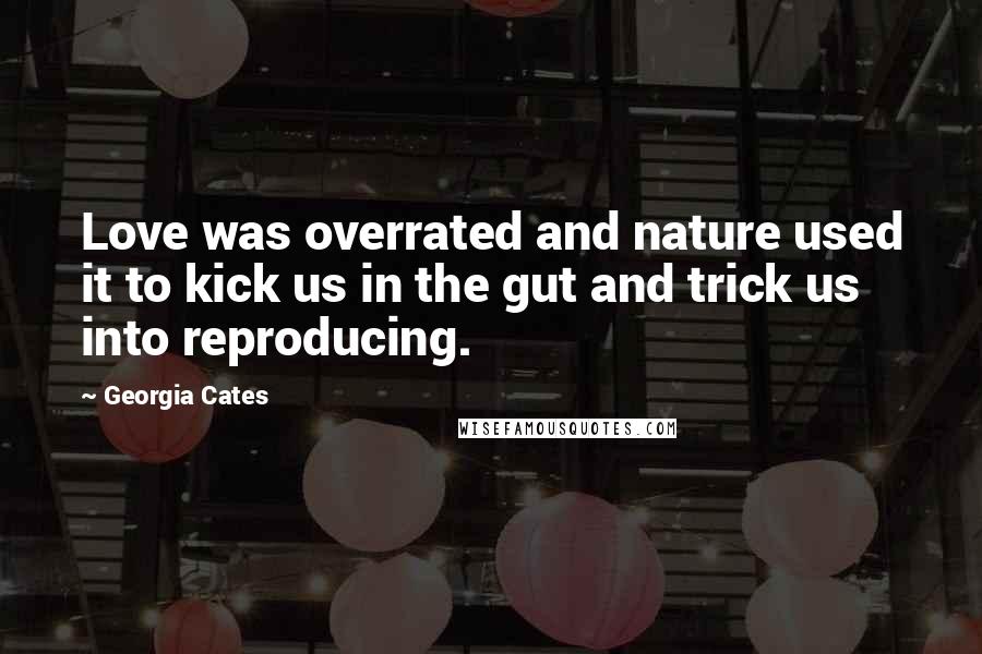 Georgia Cates Quotes: Love was overrated and nature used it to kick us in the gut and trick us into reproducing.