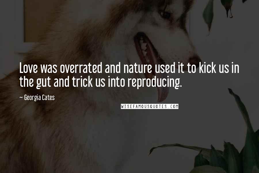 Georgia Cates Quotes: Love was overrated and nature used it to kick us in the gut and trick us into reproducing.