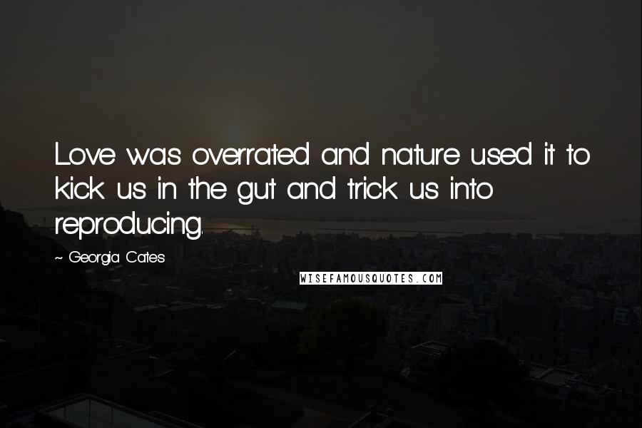 Georgia Cates Quotes: Love was overrated and nature used it to kick us in the gut and trick us into reproducing.
