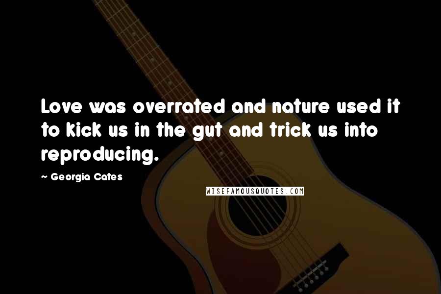 Georgia Cates Quotes: Love was overrated and nature used it to kick us in the gut and trick us into reproducing.