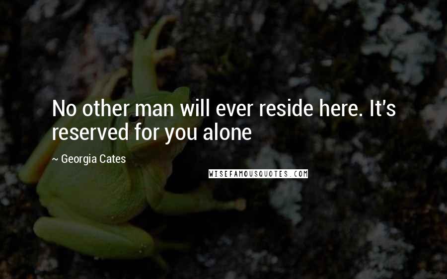 Georgia Cates Quotes: No other man will ever reside here. It's reserved for you alone