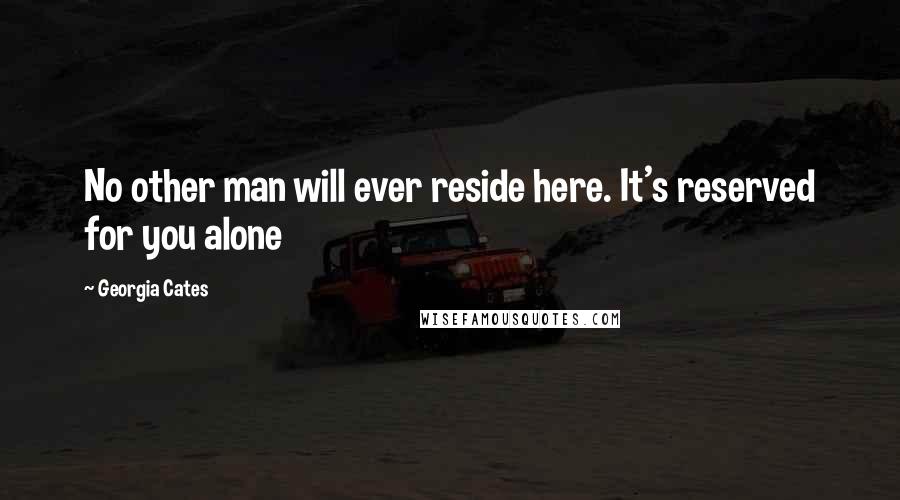 Georgia Cates Quotes: No other man will ever reside here. It's reserved for you alone