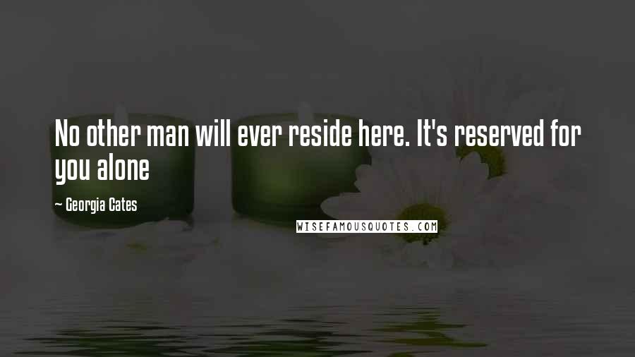 Georgia Cates Quotes: No other man will ever reside here. It's reserved for you alone