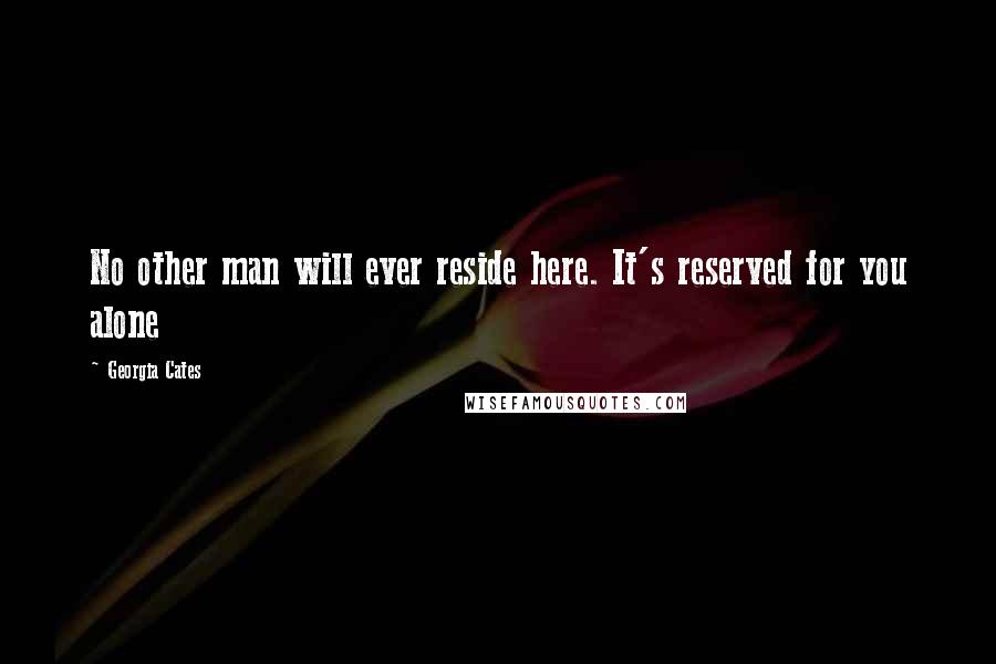 Georgia Cates Quotes: No other man will ever reside here. It's reserved for you alone