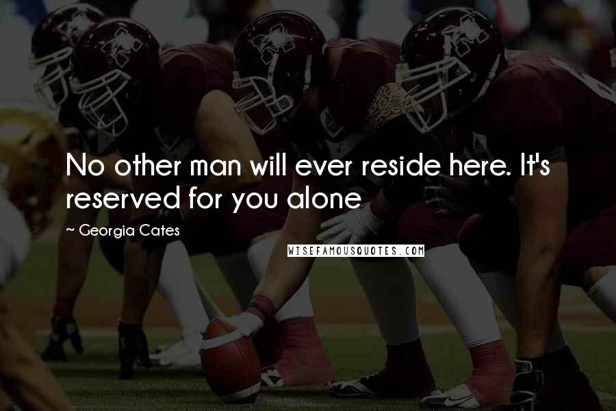 Georgia Cates Quotes: No other man will ever reside here. It's reserved for you alone