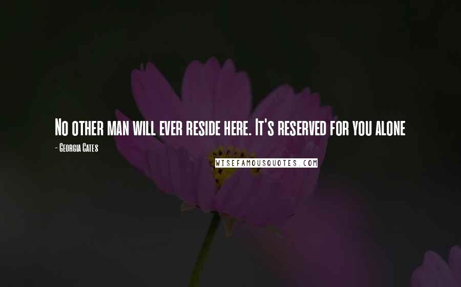 Georgia Cates Quotes: No other man will ever reside here. It's reserved for you alone