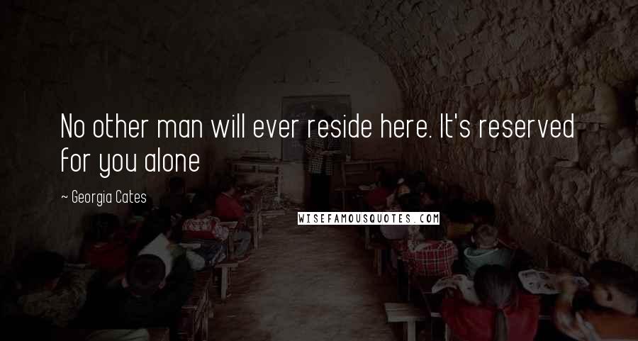 Georgia Cates Quotes: No other man will ever reside here. It's reserved for you alone