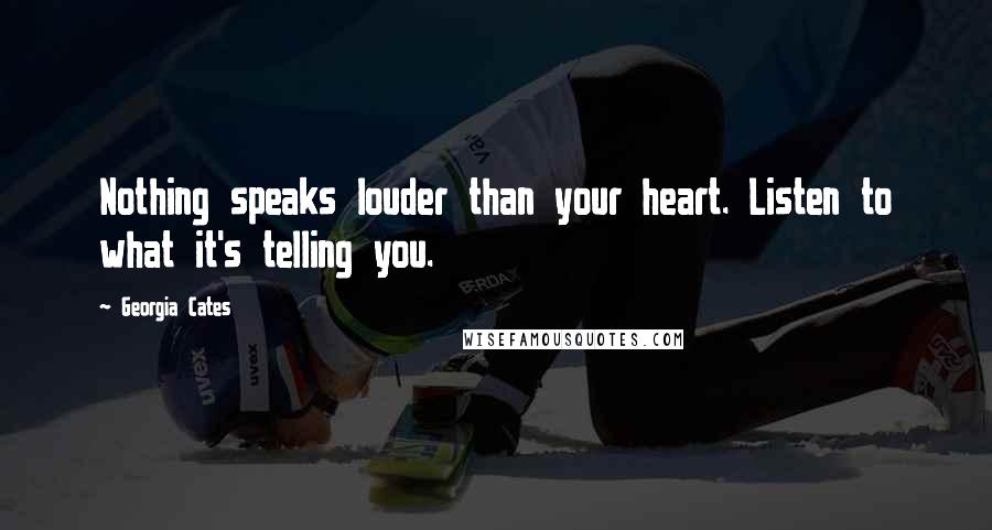 Georgia Cates Quotes: Nothing speaks louder than your heart. Listen to what it's telling you.