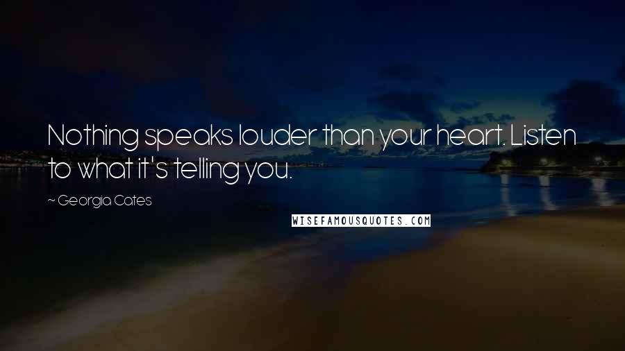 Georgia Cates Quotes: Nothing speaks louder than your heart. Listen to what it's telling you.