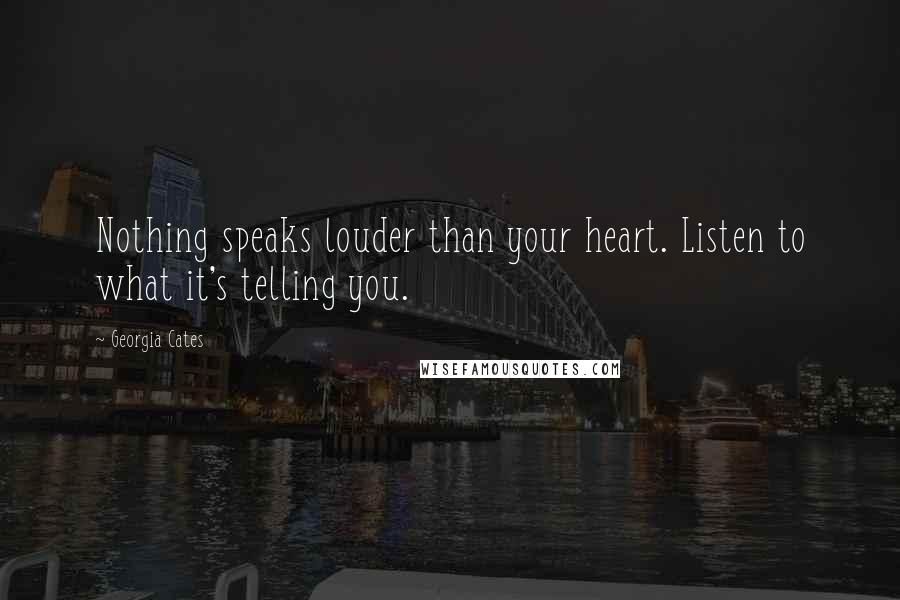 Georgia Cates Quotes: Nothing speaks louder than your heart. Listen to what it's telling you.