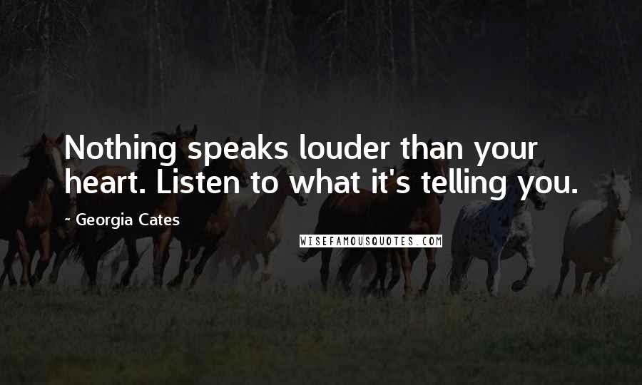 Georgia Cates Quotes: Nothing speaks louder than your heart. Listen to what it's telling you.