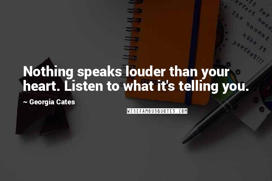 Georgia Cates Quotes: Nothing speaks louder than your heart. Listen to what it's telling you.