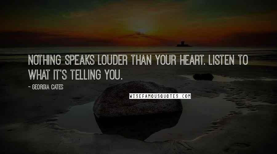 Georgia Cates Quotes: Nothing speaks louder than your heart. Listen to what it's telling you.