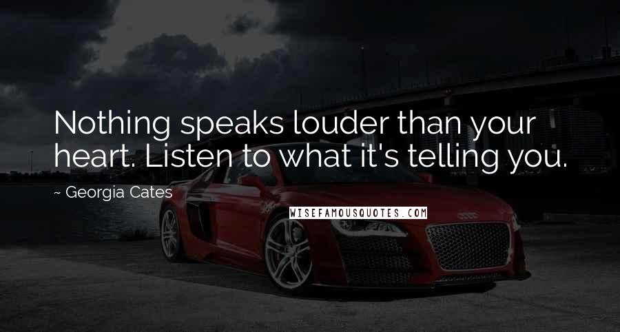 Georgia Cates Quotes: Nothing speaks louder than your heart. Listen to what it's telling you.