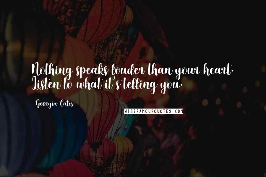 Georgia Cates Quotes: Nothing speaks louder than your heart. Listen to what it's telling you.