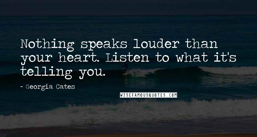 Georgia Cates Quotes: Nothing speaks louder than your heart. Listen to what it's telling you.