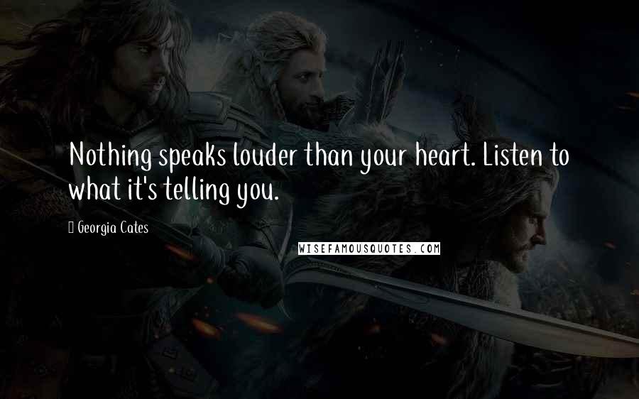 Georgia Cates Quotes: Nothing speaks louder than your heart. Listen to what it's telling you.