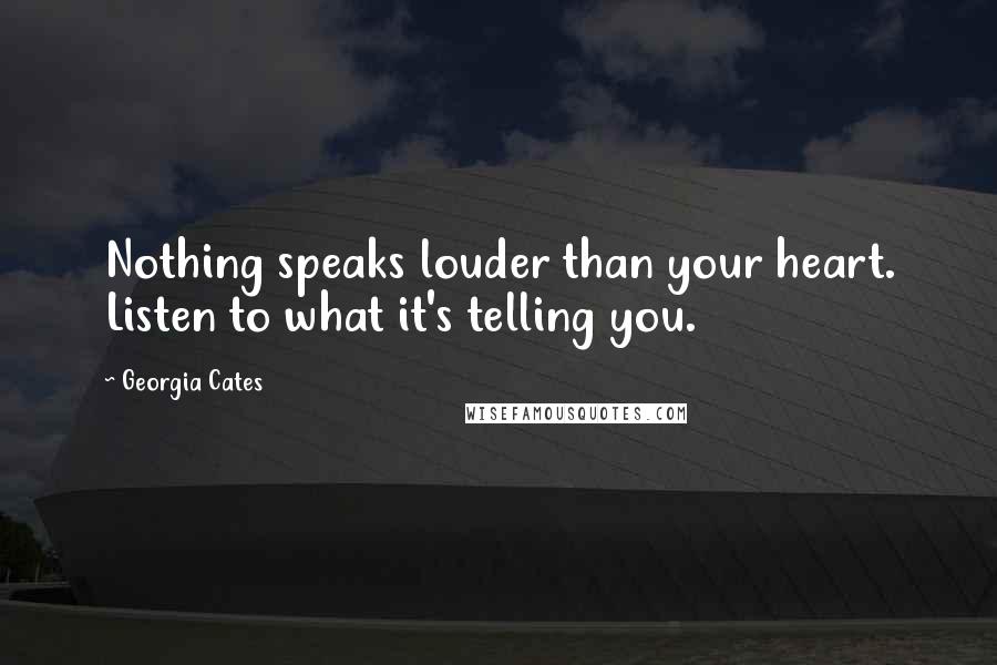 Georgia Cates Quotes: Nothing speaks louder than your heart. Listen to what it's telling you.