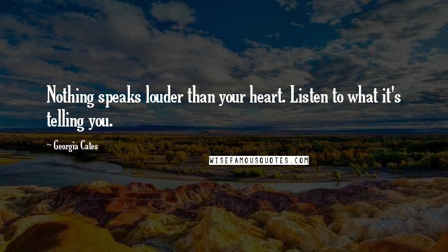 Georgia Cates Quotes: Nothing speaks louder than your heart. Listen to what it's telling you.