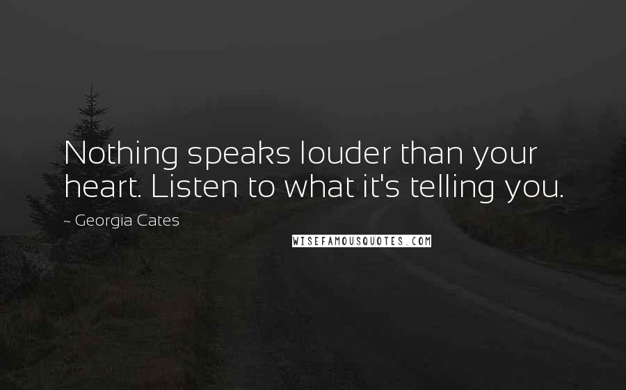 Georgia Cates Quotes: Nothing speaks louder than your heart. Listen to what it's telling you.