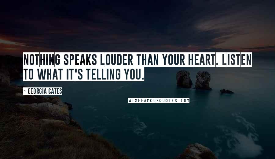 Georgia Cates Quotes: Nothing speaks louder than your heart. Listen to what it's telling you.