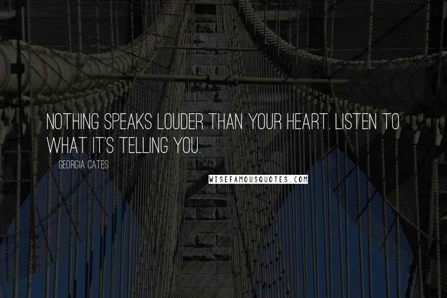 Georgia Cates Quotes: Nothing speaks louder than your heart. Listen to what it's telling you.